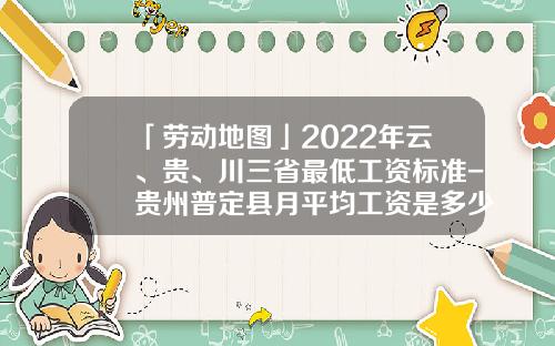 「劳动地图」2022年云、贵、川三省最低工资标准-贵州普定县月平均工资是多少