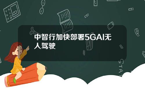 中智行加快部署5GAI无人驾驶