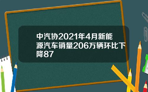 中汽协2021年4月新能源汽车销量206万辆环比下降87