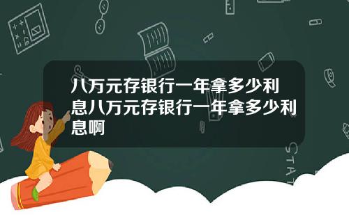 八万元存银行一年拿多少利息八万元存银行一年拿多少利息啊