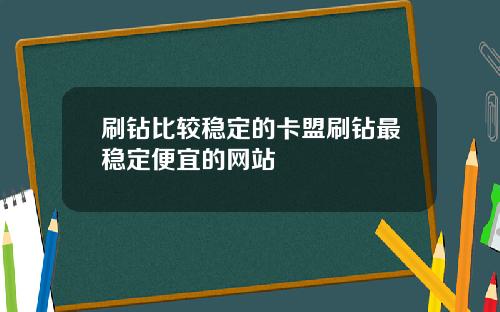 刷钻比较稳定的卡盟刷钻最稳定便宜的网站