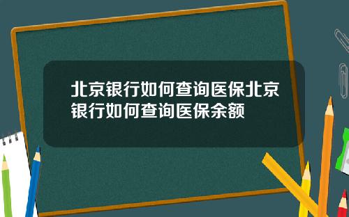 北京银行如何查询医保北京银行如何查询医保余额