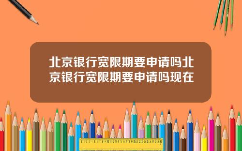 北京银行宽限期要申请吗北京银行宽限期要申请吗现在