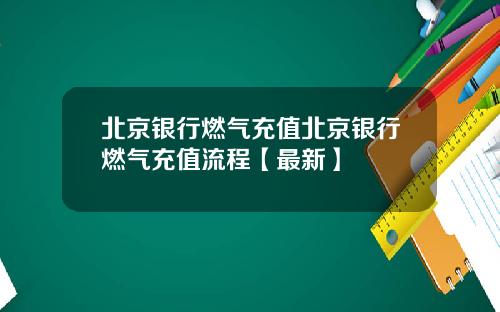 北京银行燃气充值北京银行燃气充值流程【最新】