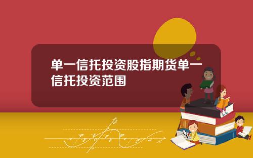 单一信托投资股指期货单一信托投资范围