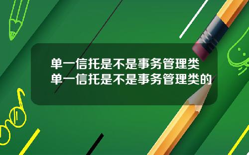 单一信托是不是事务管理类单一信托是不是事务管理类的