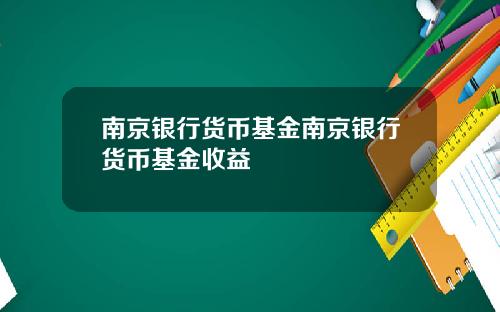 南京银行货币基金南京银行货币基金收益
