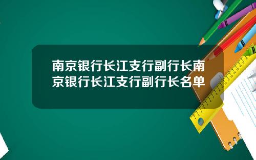 南京银行长江支行副行长南京银行长江支行副行长名单