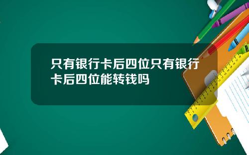 只有银行卡后四位只有银行卡后四位能转钱吗