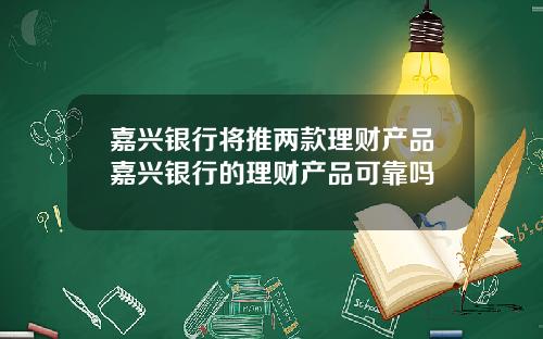 嘉兴银行将推两款理财产品嘉兴银行的理财产品可靠吗