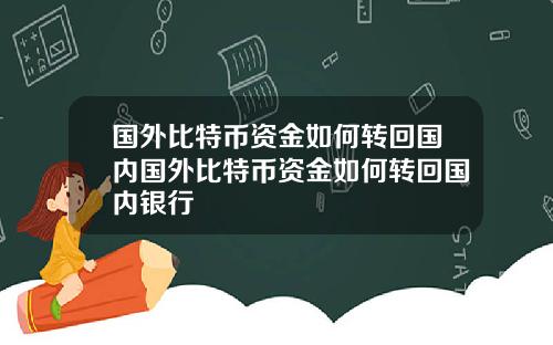 国外比特币资金如何转回国内国外比特币资金如何转回国内银行