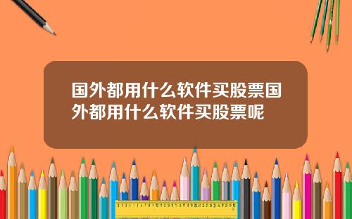 国外都用什么软件买股票国外都用什么软件买股票呢
