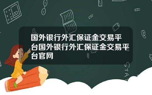 国外银行外汇保证金交易平台国外银行外汇保证金交易平台官网