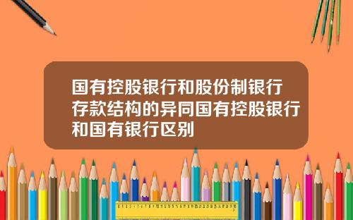 国有控股银行和股份制银行存款结构的异同国有控股银行和国有银行区别