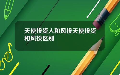天使投资人和风投天使投资和风投区别