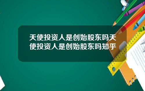 天使投资人是创始股东吗天使投资人是创始股东吗知乎