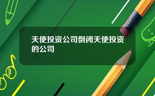 天使投资公司倒闭天使投资的公司