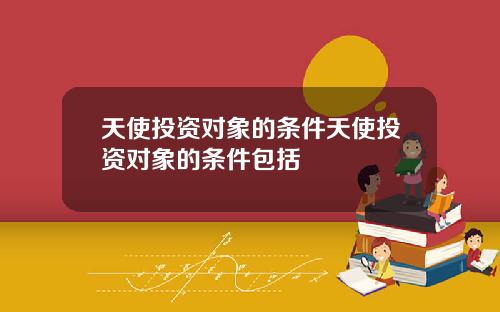 天使投资对象的条件天使投资对象的条件包括