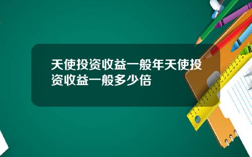 天使投资收益一般年天使投资收益一般多少倍