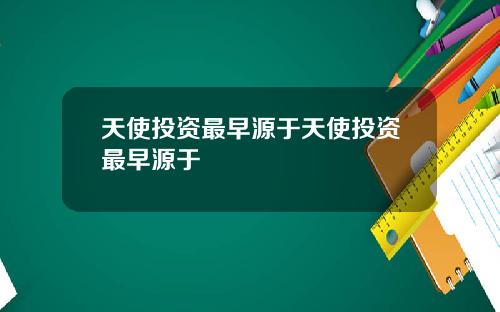 天使投资最早源于天使投资最早源于