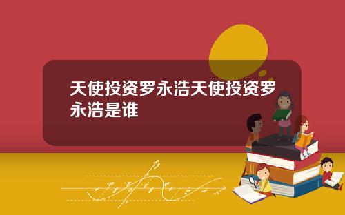 天使投资罗永浩天使投资罗永浩是谁