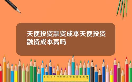 天使投资融资成本天使投资融资成本高吗