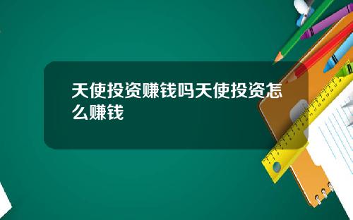 天使投资赚钱吗天使投资怎么赚钱
