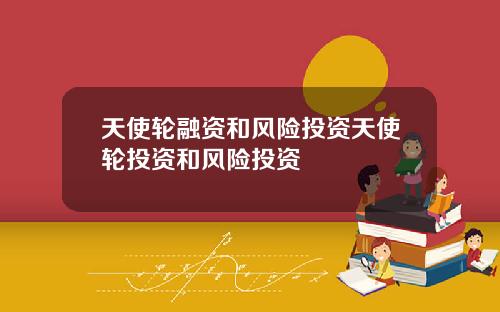 天使轮融资和风险投资天使轮投资和风险投资