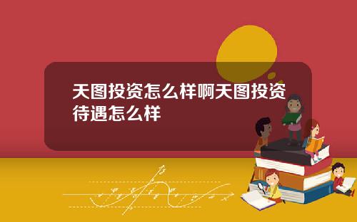 天图投资怎么样啊天图投资待遇怎么样