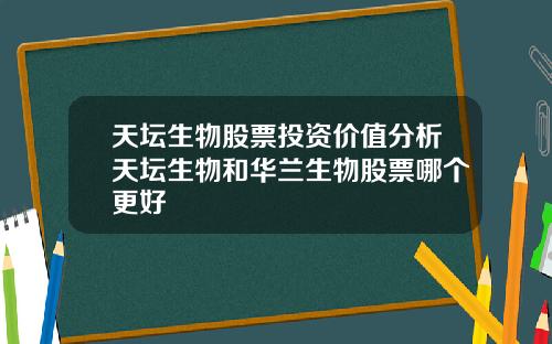 天坛生物股票投资价值分析天坛生物和华兰生物股票哪个更好