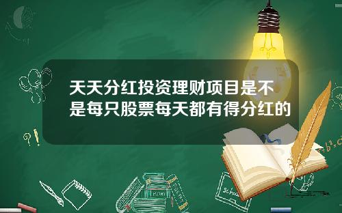 天天分红投资理财项目是不是每只股票每天都有得分红的