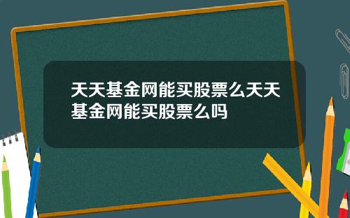 天天基金网能买股票么天天基金网能买股票么吗