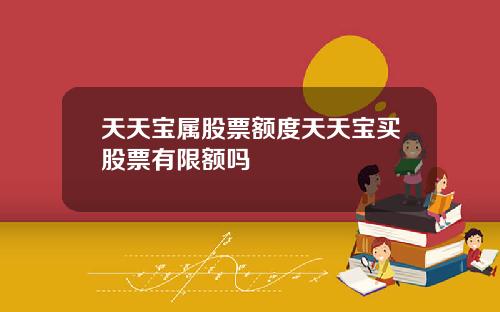 天天宝属股票额度天天宝买股票有限额吗