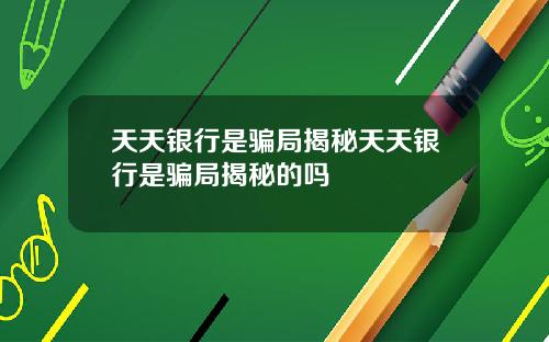 天天银行是骗局揭秘天天银行是骗局揭秘的吗