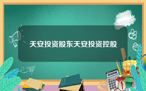 天安投资股东天安投资控股