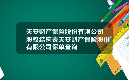 天安财产保险股份有限公司股权结构表天安财产保险股份有限公司保单查询