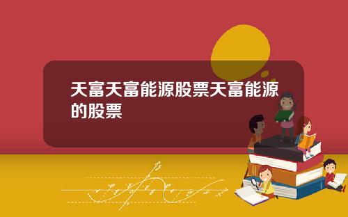 天富天富能源股票天富能源的股票