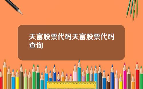 天富股票代码天富股票代码查询
