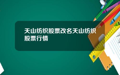天山纺织股票改名天山纺织股票行情