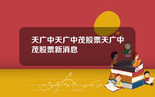 天广中天广中茂股票天广中茂股票新消息