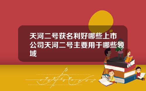 天河二号获名利好哪些上市公司天河二号主要用于哪些领域