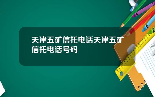 天津五矿信托电话天津五矿信托电话号码