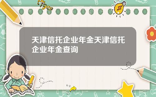 天津信托企业年金天津信托企业年金查询