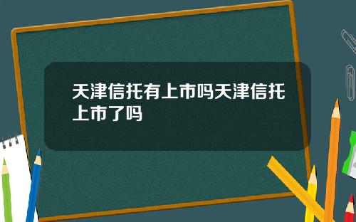 天津信托有上市吗天津信托上市了吗