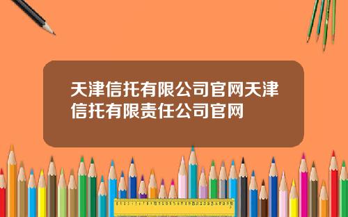 天津信托有限公司官网天津信托有限责任公司官网