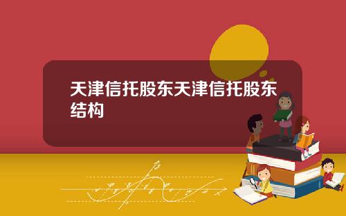天津信托股东天津信托股东结构