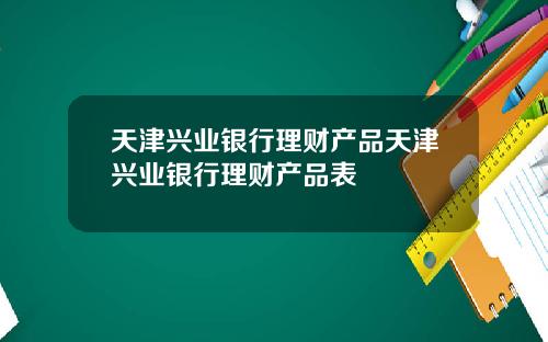 天津兴业银行理财产品天津兴业银行理财产品表