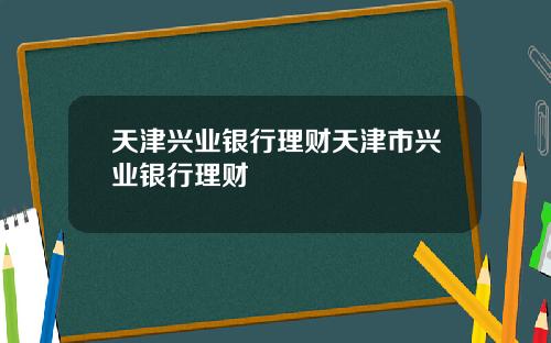 天津兴业银行理财天津市兴业银行理财