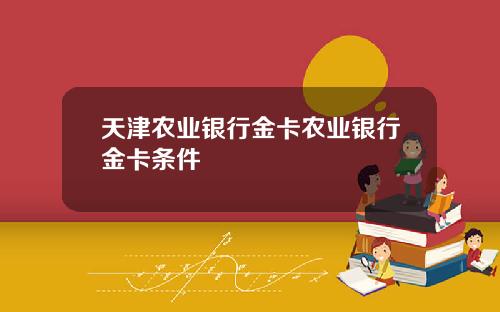 天津农业银行金卡农业银行金卡条件