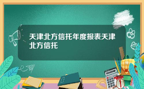 天津北方信托年度报表天津北方信托